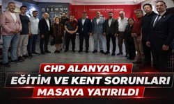 CHP Alanya’da eğitim ve kent sorunları masaya yatırıldı