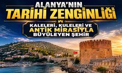 Alanya’nın tarihi zenginliği: Kaleleri, Kuleleri ve Antik Mirasıyla büyüleyen şehir
