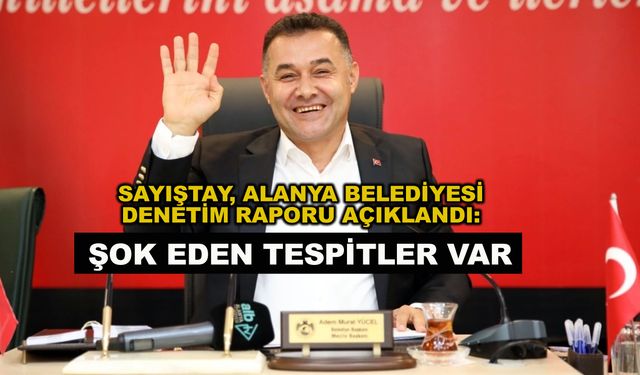 Sayıştay'dan yolsuzluk soruşturması açılan Alanya Belediyesi'nde şok tespitler!