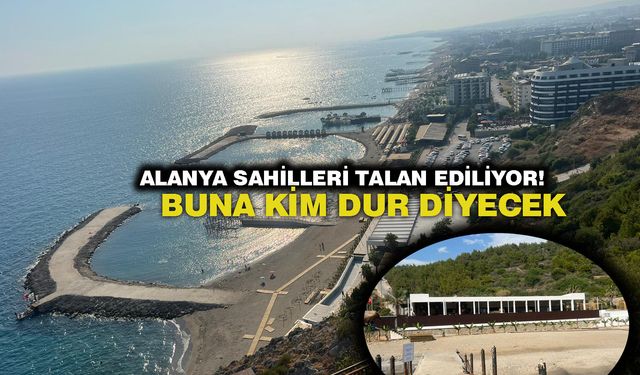 BÜYÜK İDDİA! Alanya sahillerini kimler talan ediyor...