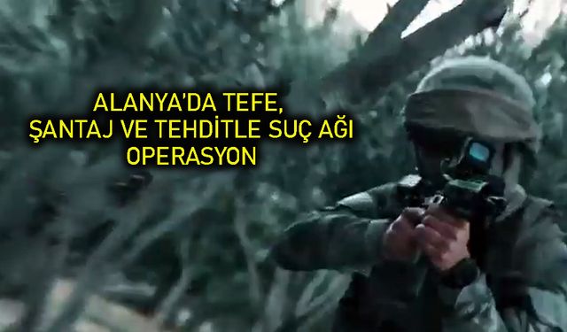 Alanya'da tefeci çeteye 15 milyar TL’lik darbe