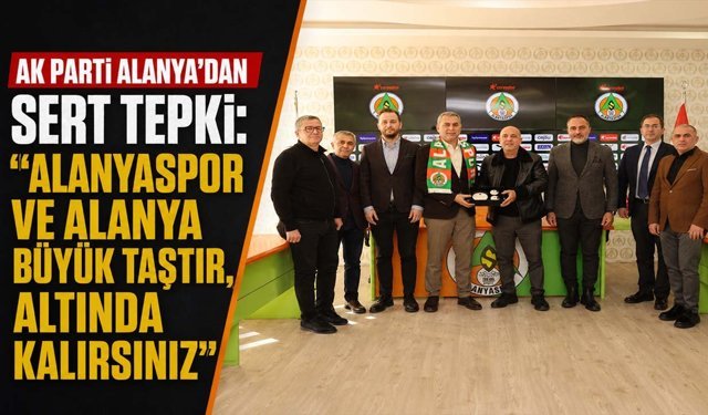 AK Parti Alanya’dan sert tepki: “Alanyaspor ve Alanya büyük taştır, altında kalırsınız”
