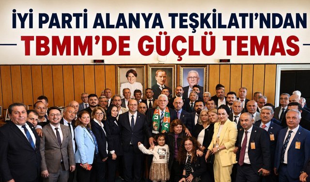 İYİ Parti Alanya Teşkilatı’ndan TBMM’de güçlü temas