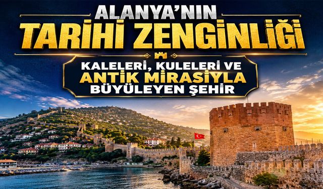 Alanya’nın tarihi zenginliği: Kaleleri, Kuleleri ve Antik Mirasıyla büyüleyen şehir