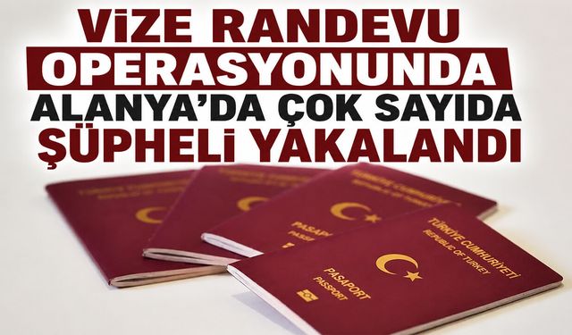 Alanya'da vize operasyonu: Çok sayıda şüpheli yakalandı