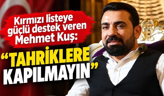 Kırmızı listeye güçlü destek veren Mehmet Kuş: Tahriklere kapılmayın