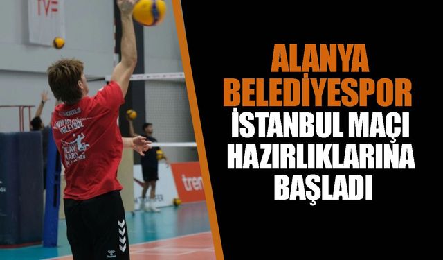 Alanya Belediyespor Erkek Voleybol Takımı, İstanbul maçı hazırlıklarına başladı