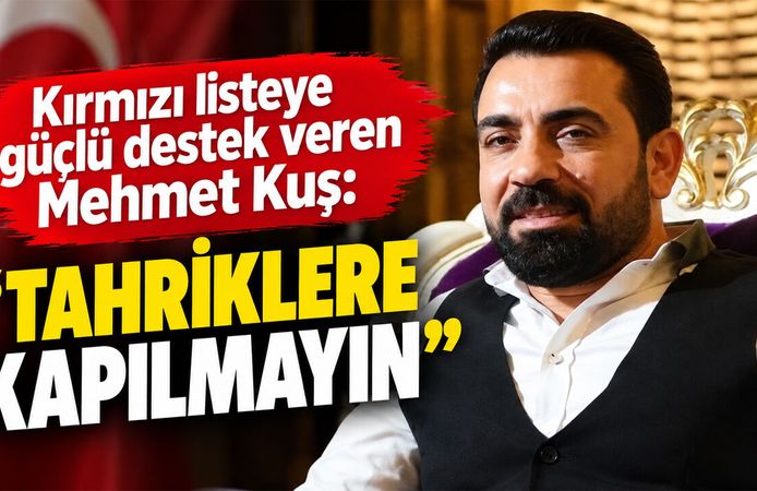 Kırmızı listeye güçlü destek veren Mehmet Kuş: Tahriklere kapılmayın