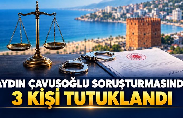 Aydın Çavuşoğlu soruşturmasında 3 kişi tutuklandı