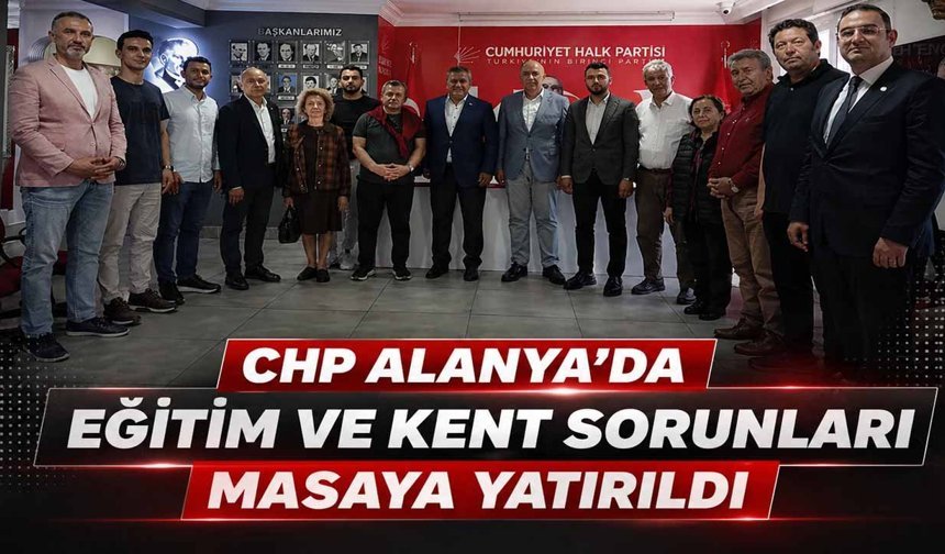 CHP Alanya’da eğitim ve kent sorunları masaya yatırıldı