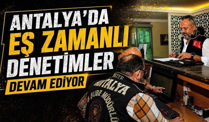 Antalya'da eş zamanlı denetimler devam ediyor