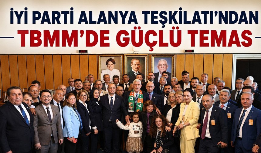İYİ Parti Alanya Teşkilatı’ndan TBMM’de güçlü temas