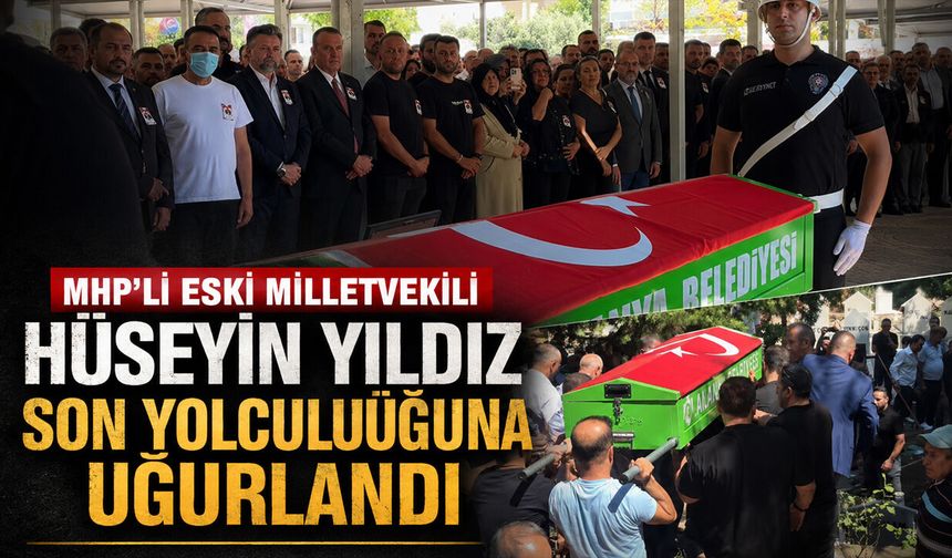 MHP’li eski Milletvekili Hüseyin Yıldız son yolculuğuna uğurlandı