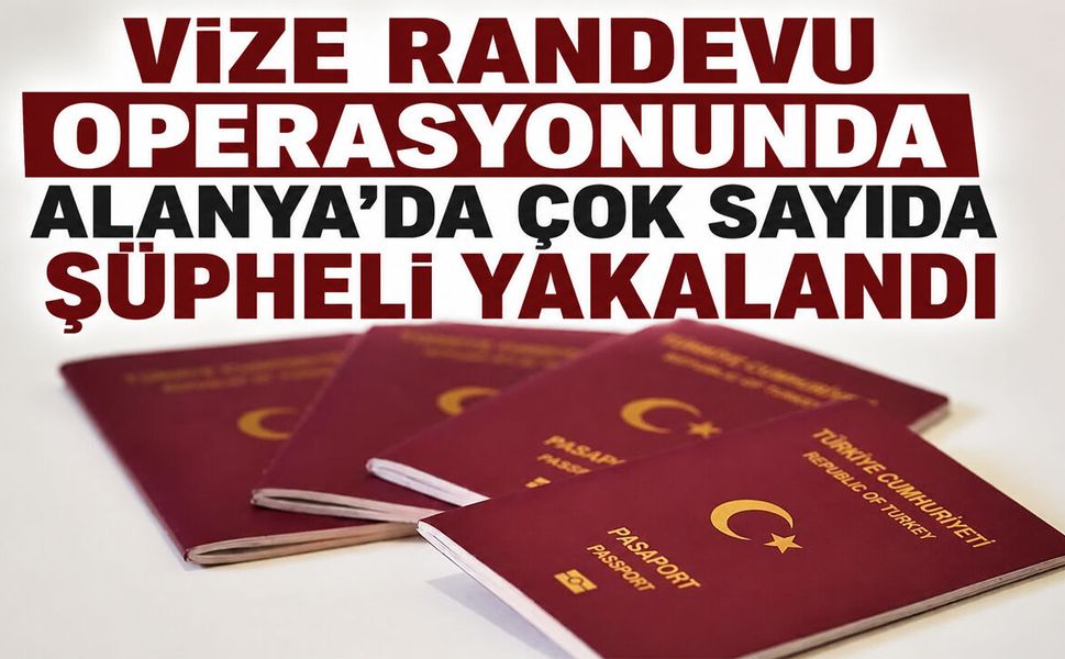 Alanya'da vize operasyonu: Çok sayıda şüpheli yakalandı