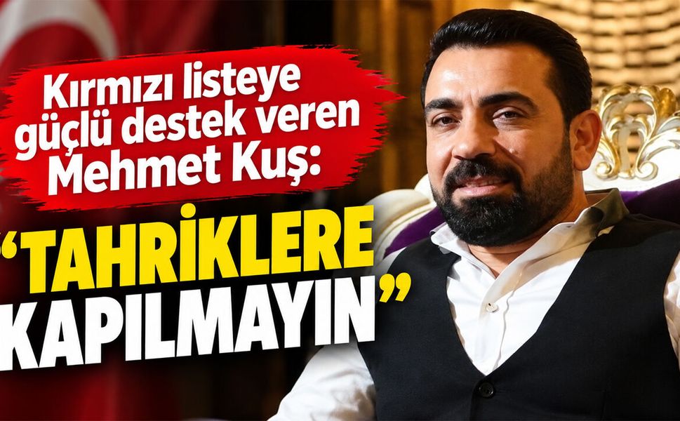 Kırmızı listeye güçlü destek veren Mehmet Kuş: Tahriklere kapılmayın