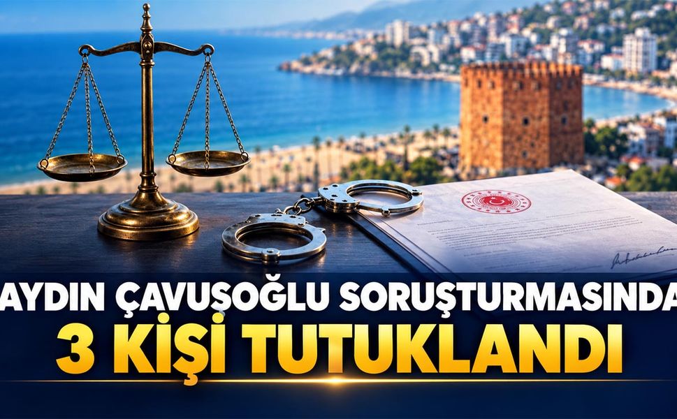 Aydın Çavuşoğlu soruşturmasında 3 kişi tutuklandı