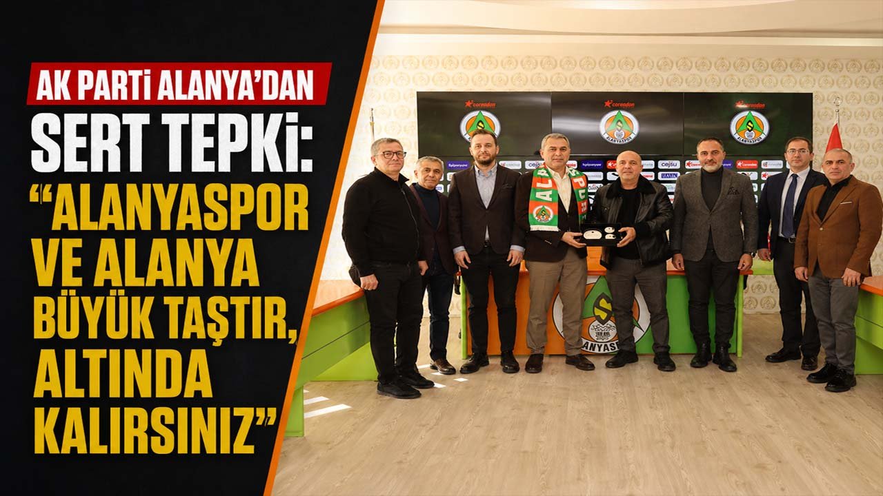 AK Parti Alanya’dan sert tepki: “Alanyaspor ve Alanya büyük taştır, altında kalırsınız”