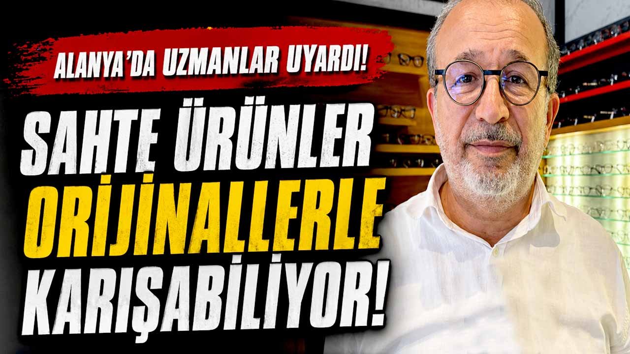 Alanya'da uzmanlar uyardı: “Sahte ürünler orijinallerle karışabiliyor”