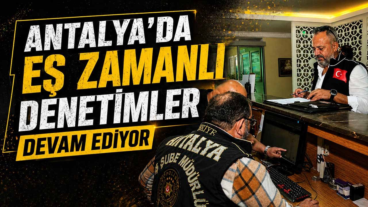 Antalya'da eş zamanlı denetimler devam ediyor