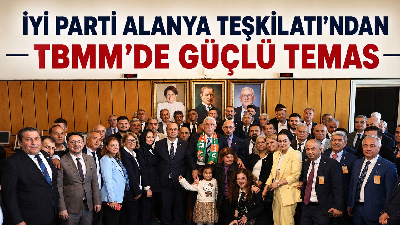 İYİ Parti Alanya Teşkilatı’ndan TBMM’de güçlü temas