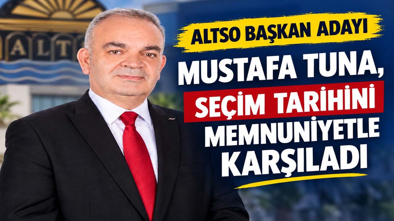 Mustafa Tuna’dan ALTSO seçim tarihi açıklaması