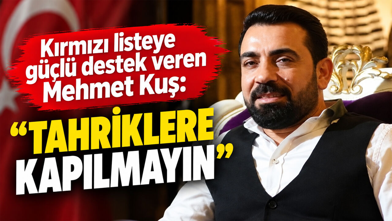 Kırmızı listeye güçlü destek veren Mehmet Kuş: Tahriklere kapılmayın